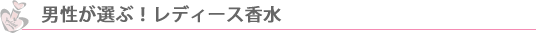 男性が選ぶ女性がつけて欲しいレディース香水ランキング