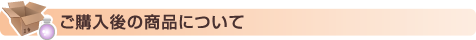ご購入後の商品について