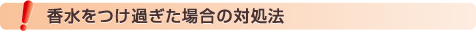 香水をつけ過ぎた場合の対処法